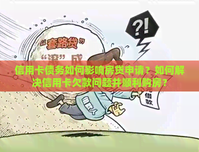 信用卡债务如何影响房贷申请？如何解决信用卡欠款问题并顺利购房？