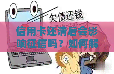 信用卡还清后会影响吗？如何解决？恢复需要多久？