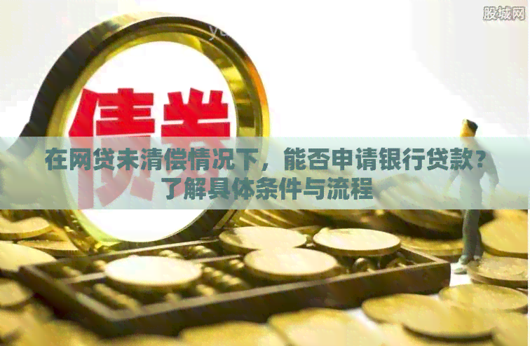 在网贷未清偿情况下，能否申请银行贷款？了解具体条件与流程