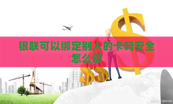 银联可以绑定别人的卡吗安全怎么绑