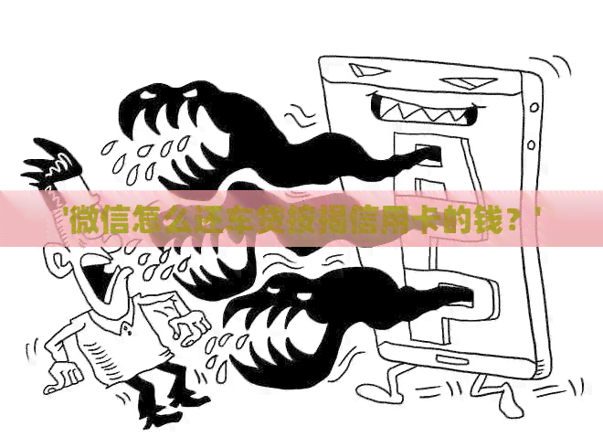 '微信怎么还车贷按揭信用卡的钱？'