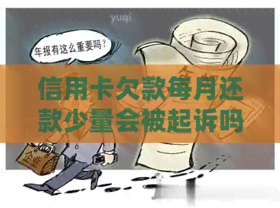 信用卡欠款每月还款少量会被起诉吗？如何处理？