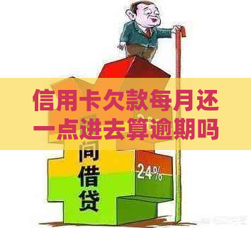 信用卡欠款每月还一点进去算逾期吗：处理建议及注意事项