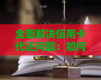 全面解决信用卡代还问题：如何选择、操作与注意事项一览