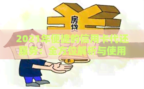 2021年便捷的信用卡代还服务：全方位解析与使用指南