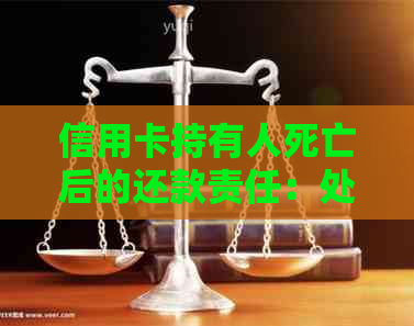 信用卡持有人死亡后的还款责任：处理原则与具体操作