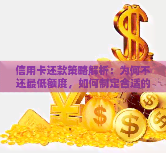 信用卡还款策略解析：为何不还更低额度，如何制定合适的还款计划？