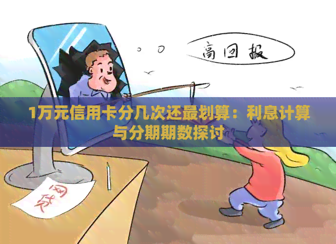 1万元信用卡分几次还最划算：利息计算与分期期数探讨