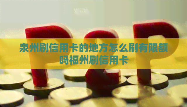 泉州刷信用卡的地方怎么刷有限额吗福州刷信用卡