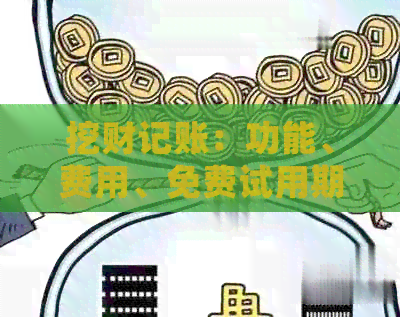 挖财记账：功能、费用、免费试用期等全面解析，让你轻松了解是否值得使用