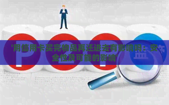 '用信用卡买完物品再还进去有影响吗：安全性及可能的影响'