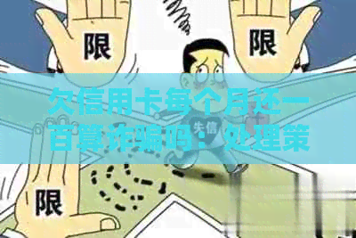 欠信用卡每个月还一百算诈骗吗：处理策略与相关法律后果