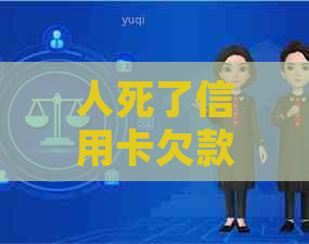 人死了信用卡欠款还用还吗？银行欠款谁来还？