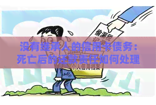 没有继承人的信用卡债务：死亡后的还款责任如何处理？