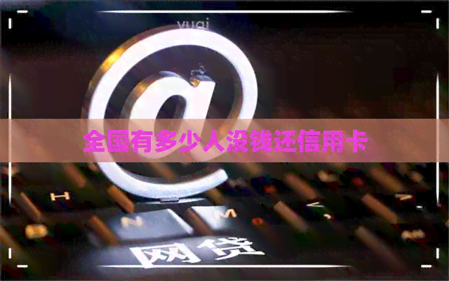 全国有多少人没钱还信用卡