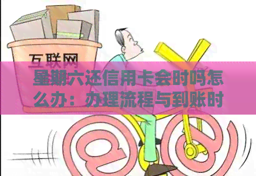 星期六还信用卡会时吗怎么办：办理流程与到账时间详解