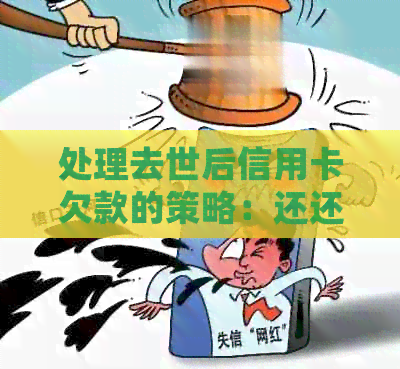 处理去世后信用卡欠款的策略：还还是不还？