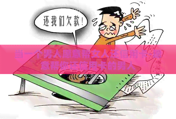 当一个男人愿意帮女人还信用卡-愿意帮你还信用卡的男人