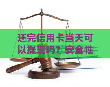 还完信用卡当天可以提现吗？安全性如何保障？