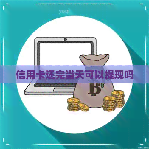 信用卡还完当天可以提现吗