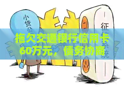 拖欠交通银行信用卡60万元，债务协商无果该如何解决？