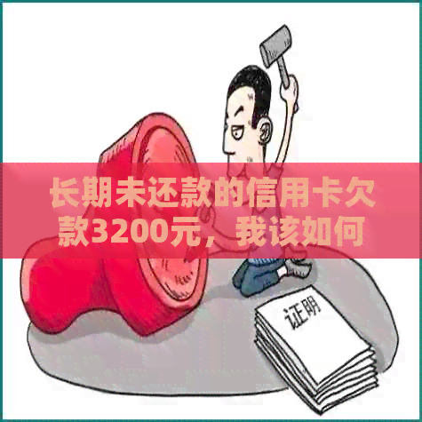 长期未还款的信用卡欠款3200元，我该如何解决这个问题？