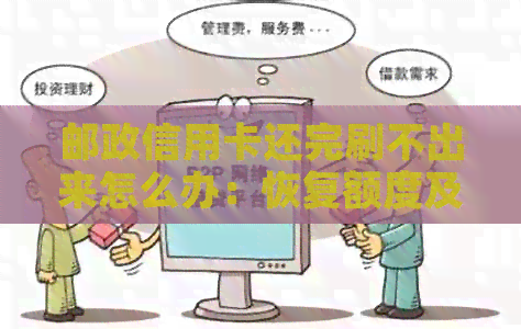 邮政信用卡还完刷不出来怎么办：恢复额度及解决刷不出问题