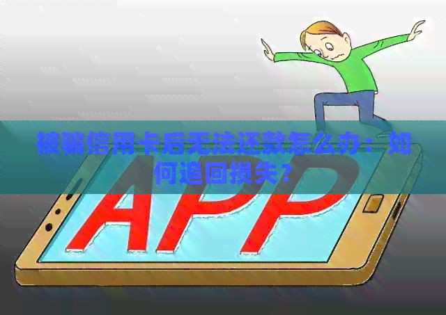 被骗信用卡后无法还款怎么办：如何追回损失？