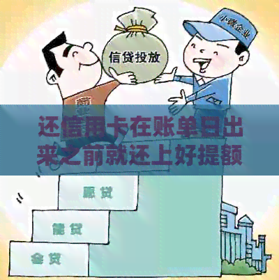 还信用卡在账单日出来之前就还上好提额么：关于提前还款的建议和影响