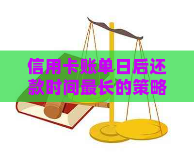 信用卡账单日后还款时间最长的策略与注意事项