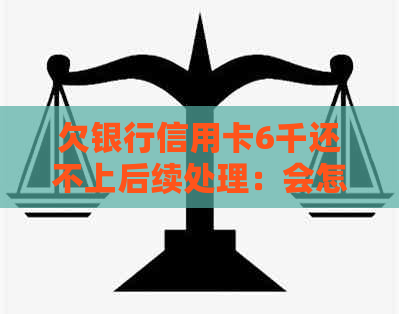 欠银行信用卡6千还不上后续处理：会怎样，会被起诉吗？
