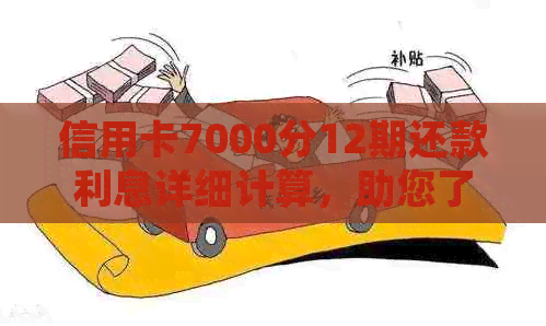 信用卡7000分12期还款利息详细计算，助您了解信用额度使用成本