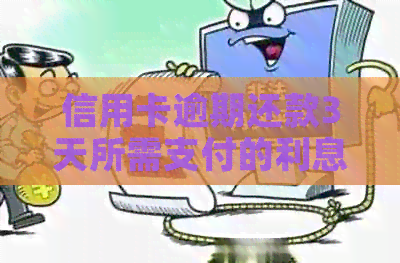 信用卡逾期还款3天所需支付的利息计算方法及合理范围