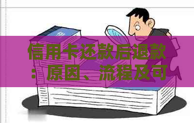 信用卡还款后退款：原因、流程及可能遇到的问题解答
