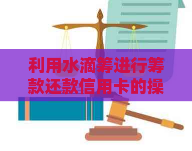 利用水滴筹进行筹款还款信用卡的操作步骤与注意事项全解析