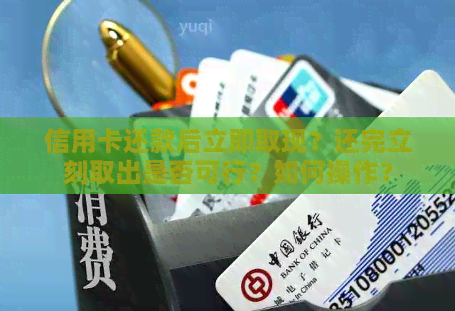 信用卡还款后立即取现？还完立刻取出是否可行？如何操作？