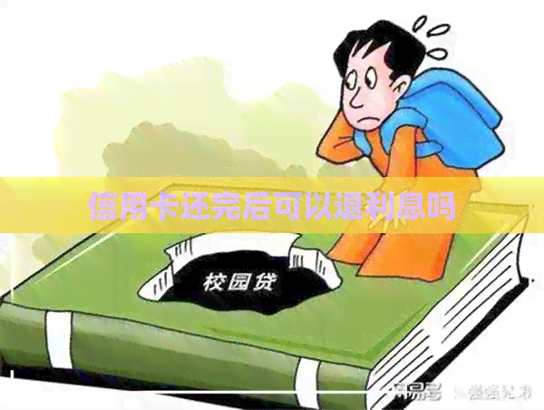 信用卡还完后可以退利息吗