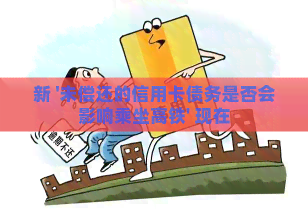 新 '未偿还的信用卡债务是否会影响乘坐高铁' 现在