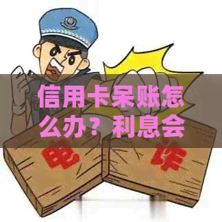 信用卡呆账怎么办？利息会涨吗？如何解决这个问题？