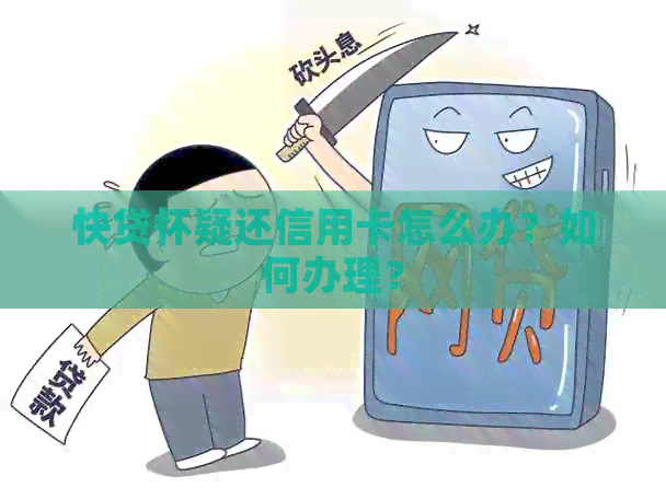 快贷怀疑还信用卡怎么办？如何办理？