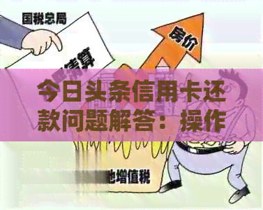 今日头条信用卡还款问题解答：操作指南、逾期影响与解决方案