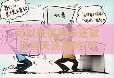 可以在信用卡还款日当天还款吗-可以在信用卡还款日当天还款吗
