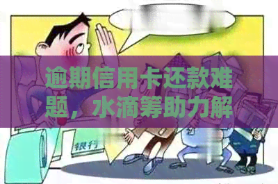 逾期信用卡还款难题，水滴筹助力解决新方案