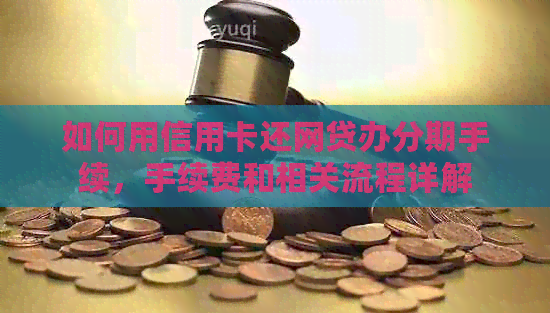 如何用信用卡还网贷办分期手续，手续费和相关流程详解