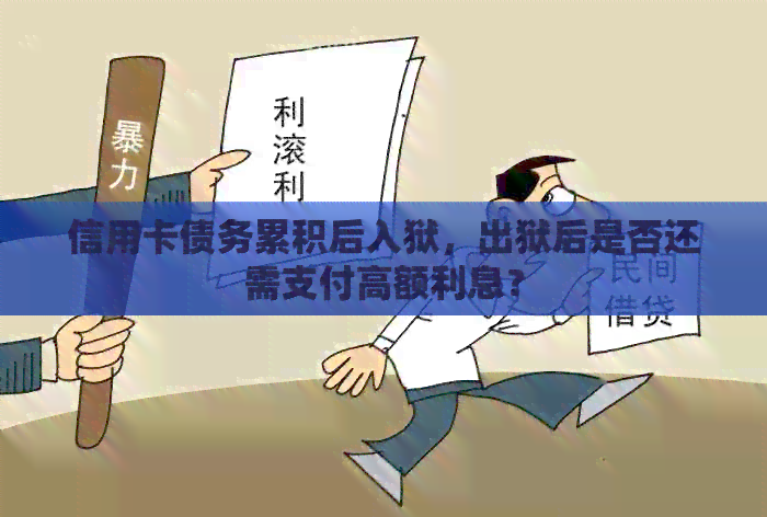 信用卡债务累积后入狱，出狱后是否还需支付高额利息？