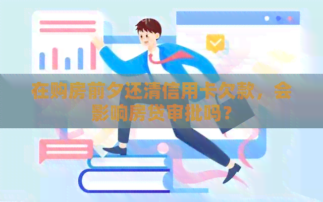 在购房前夕还清信用卡欠款，会影响房贷审批吗？