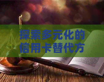 探索多元化的信用卡替代方案：哪些理财产品能有效还信用卡账单？