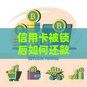 信用卡被锁后如何还款并继续贷款？还完款后解锁的方法和注意事项