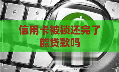 信用卡被锁还完了能贷款吗
