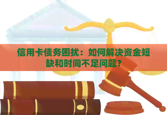 信用卡债务困扰：如何解决     和时间不足问题？